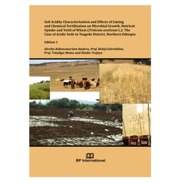 Soil Acidity Characterization and Effects of Liming and Chemical Fertilization on Microbial Growth, Nutrient Uptake and Yield of Wheat (Triticum aestivum L.): The Case of Acidic Soils in Tsegede District, Northern Ethiopia, Edition 1